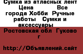 Сумка из атласных лент. › Цена ­ 6 000 - Все города Хобби. Ручные работы » Сумки и аксессуары   . Ростовская обл.,Гуково г.